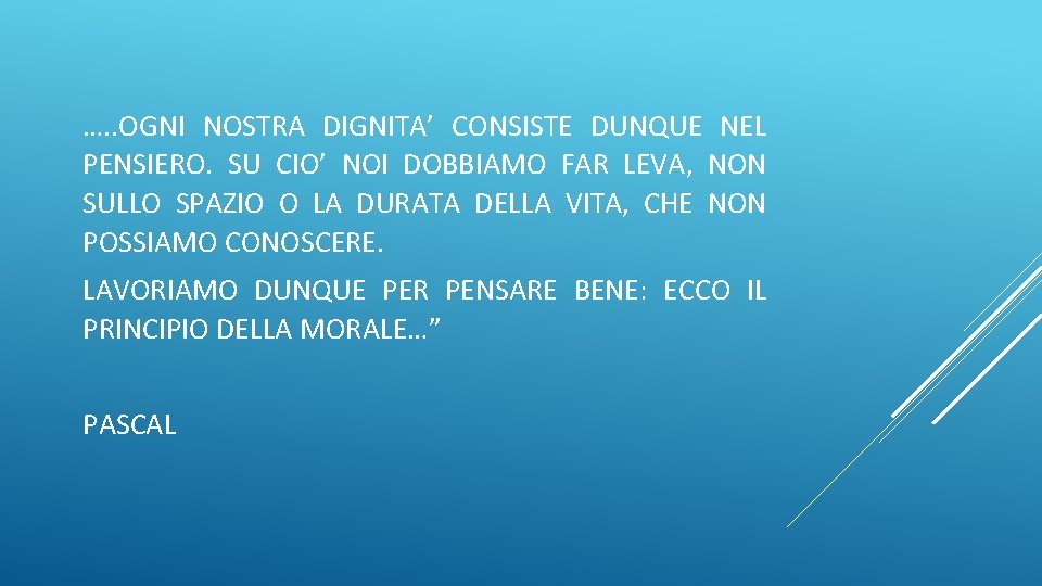 …. . OGNI NOSTRA DIGNITA’ CONSISTE DUNQUE NEL PENSIERO. SU CIO’ NOI DOBBIAMO FAR