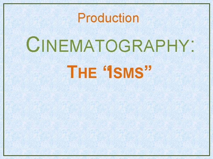 Production CINEMATOGRAPHY: THE “ISMS” Production CINEMATOGRAPHY: THE “ISMS”