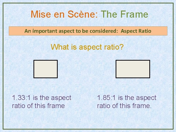 Mise en Scène: The Frame An important aspect to be considered: Aspect Ratio What Mise en Scène: The Frame An important aspect to be considered: Aspect Ratio What