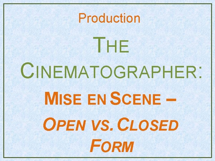 Production THE CINEMATOGRAPHER: MISE EN SCENE – OPEN VS. CLOSED FORM Production THE CINEMATOGRAPHER: MISE EN SCENE – OPEN VS. CLOSED FORM