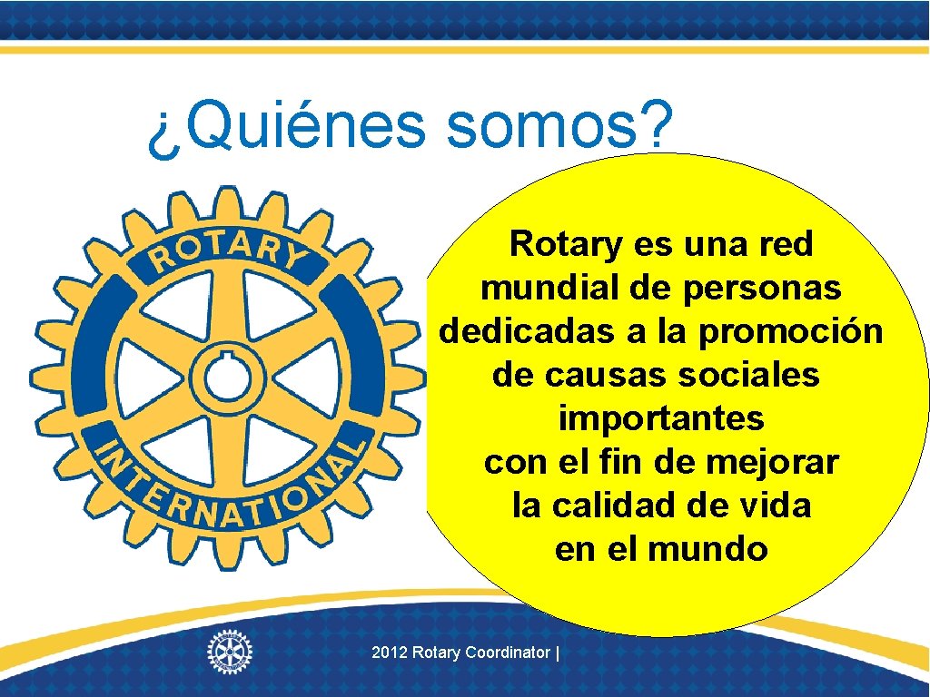 ¿Quiénes somos? Rotary es una red mundial de personas dedicadas a la promoción de