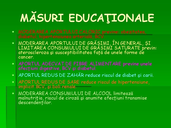 MĂSURI EDUCAŢIONALE § MODERAREA APORTULUI CALORIC previne: obezitatea, diabetul, hipertensiunea arterială, BCV. § MODERAREA MĂSURI EDUCAŢIONALE § MODERAREA APORTULUI CALORIC previne: obezitatea, diabetul, hipertensiunea arterială, BCV. § MODERAREA