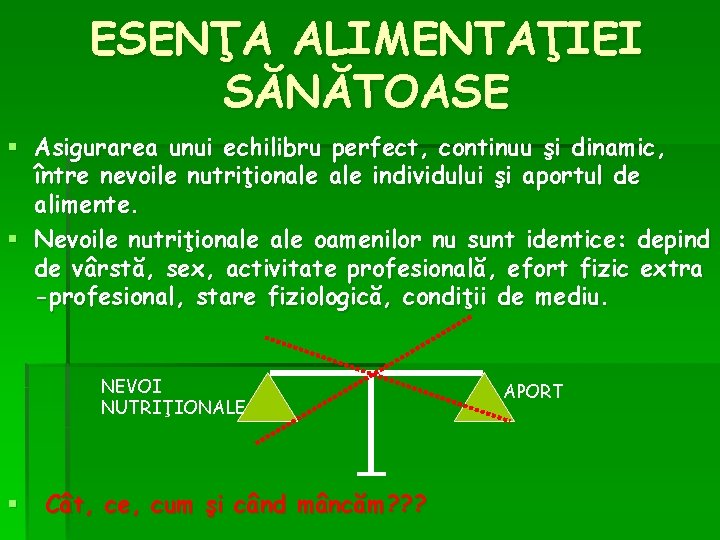 ESENŢA ALIMENTAŢIEI SĂNĂTOASE § Asigurarea unui echilibru perfect, continuu şi dinamic, între nevoile nutriţionale ESENŢA ALIMENTAŢIEI SĂNĂTOASE § Asigurarea unui echilibru perfect, continuu şi dinamic, între nevoile nutriţionale