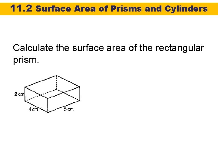 11. 2 Surface Area of Prisms and Cylinders Calculate the surface area of the