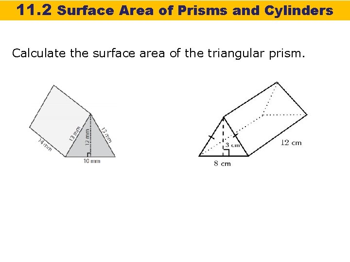 11. 2 Surface Area of Prisms and Cylinders Calculate the surface area of the