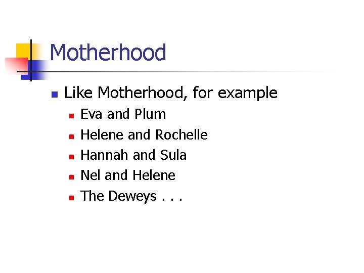 Motherhood n Like Motherhood, for example n n n Eva and Plum Helene and