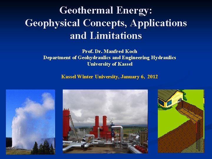 Geothermal Energy: Geophysical Concepts, Applications and Limitations Prof. Dr. Manfred Koch Department of Geohydraulics