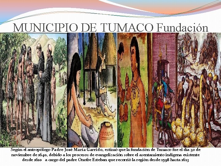 MUNICIPIO DE TUMACO Fundación Según el antropólogo Padre José María Garrido, estimó que la