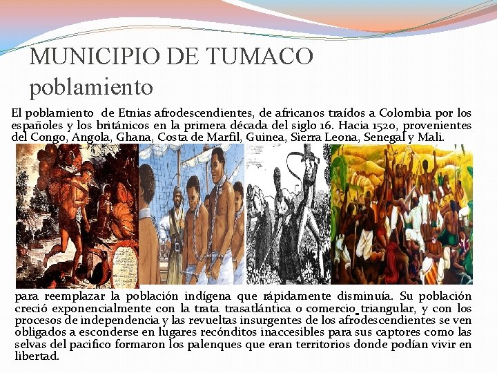 MUNICIPIO DE TUMACO poblamiento El poblamiento de Etnias afrodescendientes, de africanos traídos a Colombia