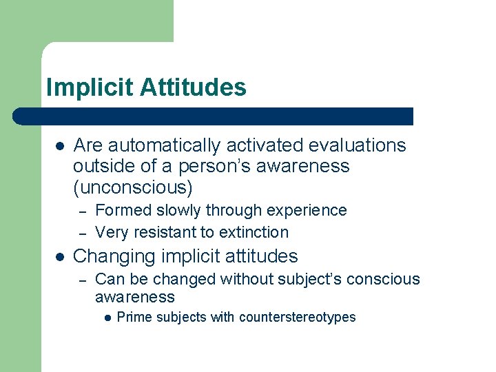 Implicit Attitudes l Are automatically activated evaluations outside of a person’s awareness (unconscious) – Implicit Attitudes l Are automatically activated evaluations outside of a person’s awareness (unconscious) –