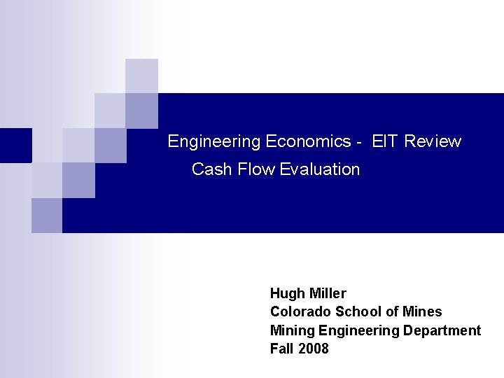 Engineering Economics - EIT Review Cash Flow Evaluation Hugh Miller Colorado School of Mines