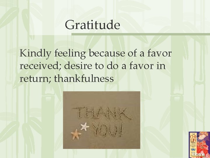 Gratitude Kindly feeling because of a favor received; desire to do a favor in