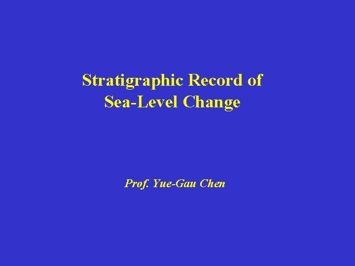 Stratigraphic Record of Sea-Level Change Prof. Yue-Gau Chen 