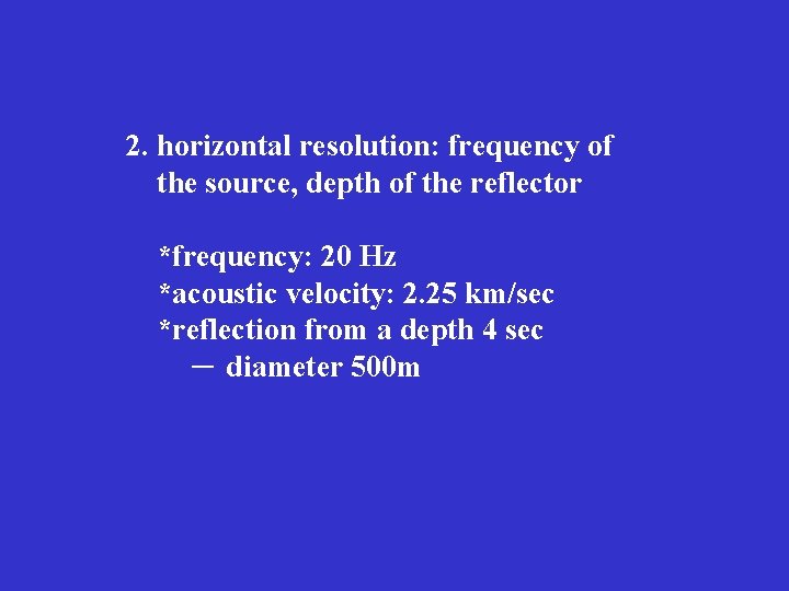2. horizontal resolution: frequency of the source, depth of the reflector *frequency: 20 Hz