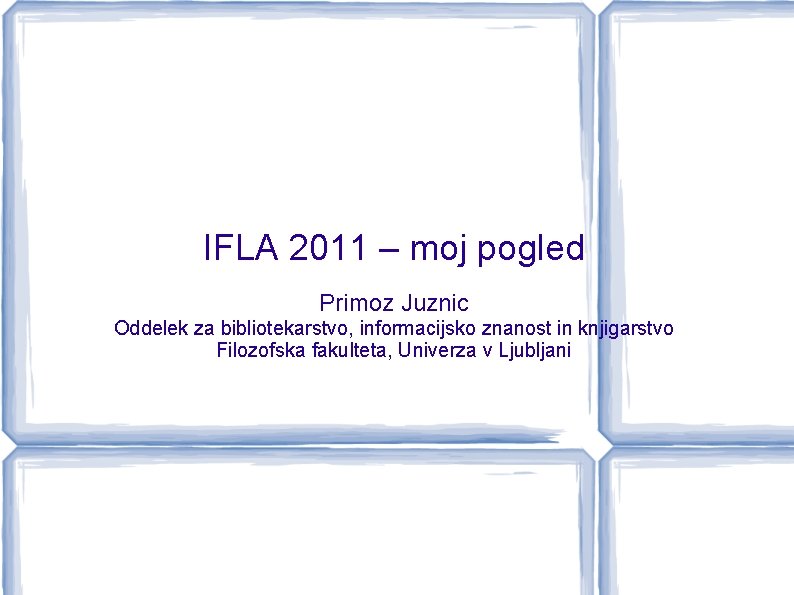 IFLA 2011 – moj pogled Primoz Juznic Oddelek za bibliotekarstvo, informacijsko znanost in knjigarstvo