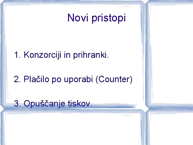 Novi pristopi 1. Konzorciji in prihranki. 2. Plačilo po uporabi (Counter) 3. Opuščanje tiskov.