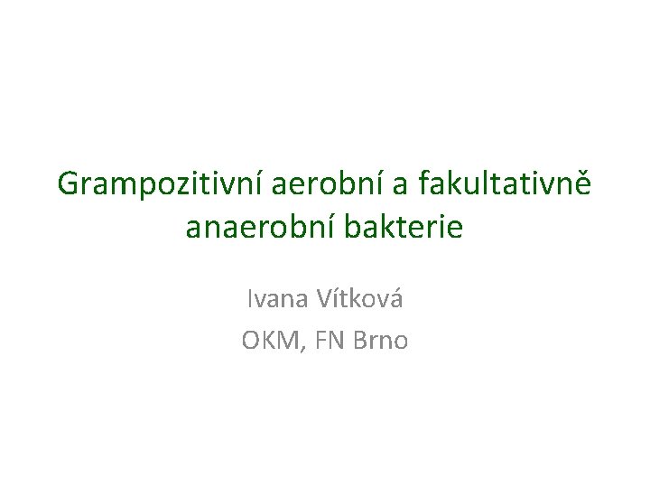 Grampozitivní aerobní a fakultativně anaerobní bakterie Ivana Vítková OKM, FN Brno 