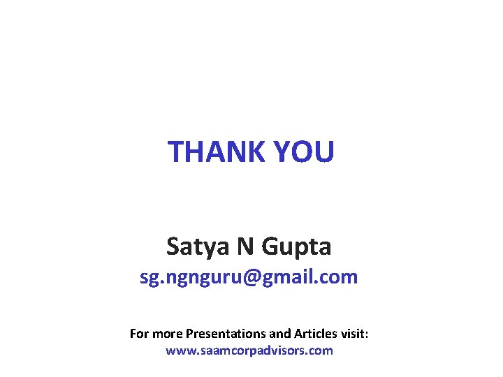 THANK YOU Satya N Gupta sg. ngnguru@gmail. com For more Presentations and Articles visit: