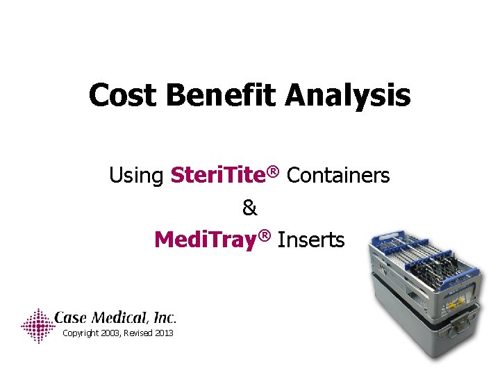 Cost Benefit Analysis Using Steri. Tite® Containers & Medi. Tray® Inserts Copyright 2003, Revised