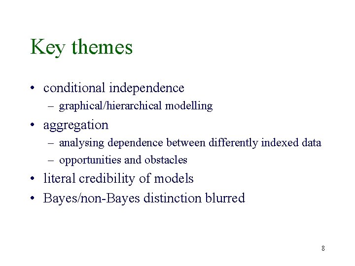 Key themes • conditional independence – graphical/hierarchical modelling • aggregation – analysing dependence between Key themes • conditional independence – graphical/hierarchical modelling • aggregation – analysing dependence between