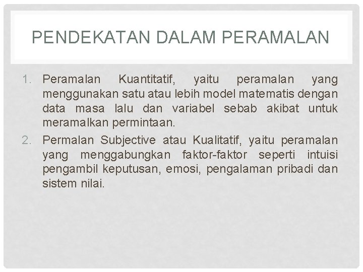 PENDEKATAN DALAM PERAMALAN 1. Peramalan Kuantitatif, yaitu peramalan yang menggunakan satu atau lebih model