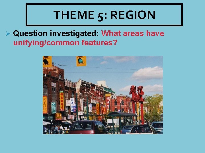 THEME 5: REGION Ø Question investigated: What areas have unifying/common features? 