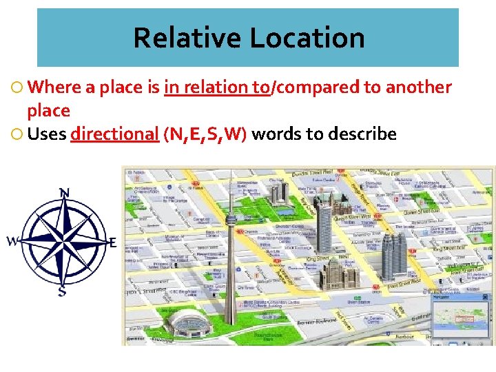 Relative Location Where a place is in relation to/compared to another place Uses directional