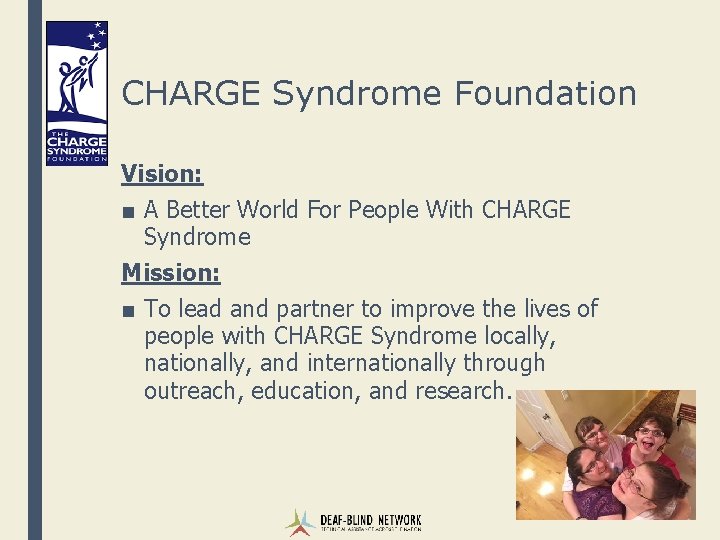 CHARGE Syndrome Foundation Vision: ■ A Better World For People With CHARGE Syndrome Mission: