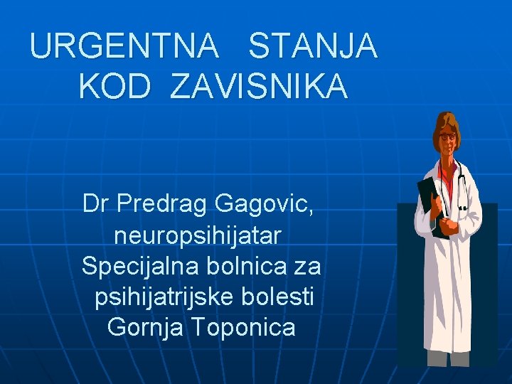 URGENTNA STANJA KOD ZAVISNIKA Dr Predrag Gagovic, neuropsihijatar Specijalna bolnica za psihijatrijske bolesti Gornja