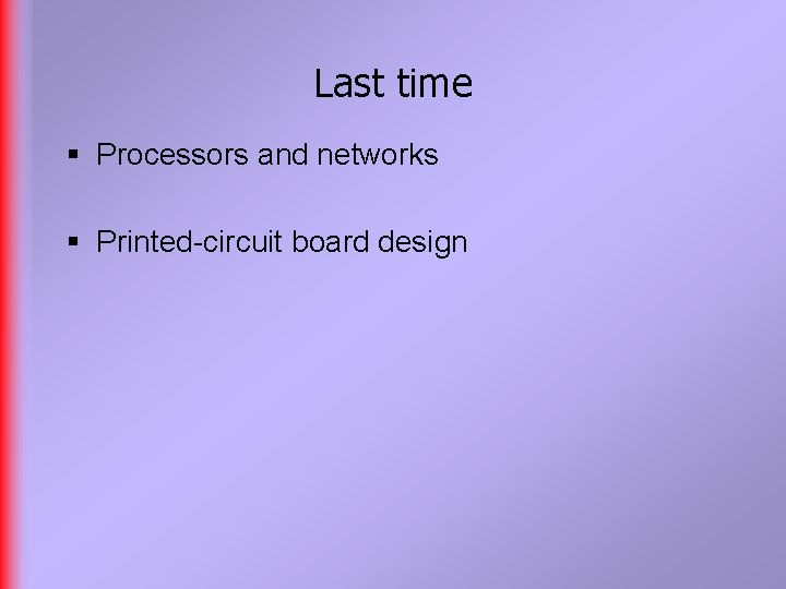 Last time § Processors and networks § Printed-circuit board design 