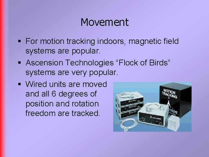 Movement § For motion tracking indoors, magnetic field systems are popular. § Ascension Technologies