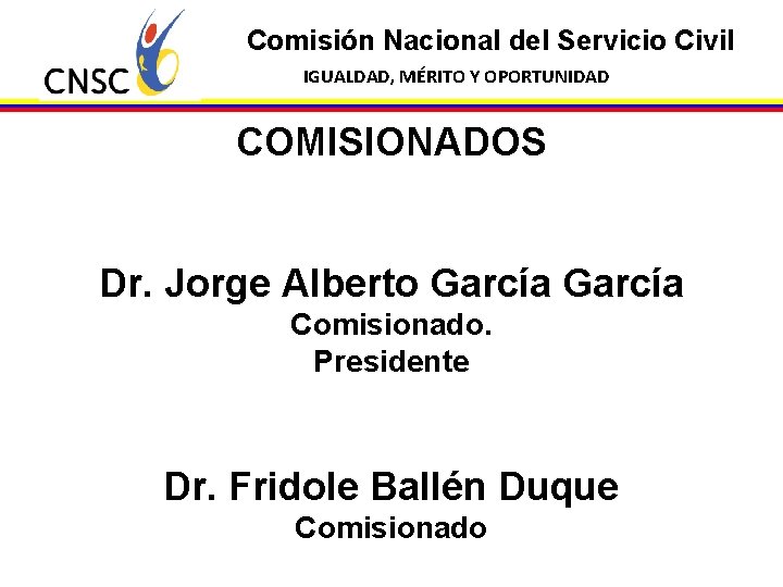 Comisión Nacional del Servicio Civil IGUALDAD, MÉRITO Y OPORTUNIDAD COMISIONADOS Dr. Jorge Alberto García