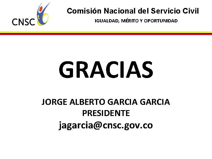 Comisión Nacional del Servicio Civil IGUALDAD, MÉRITO Y OPORTUNIDAD GRACIAS JORGE ALBERTO GARCIA PRESIDENTE