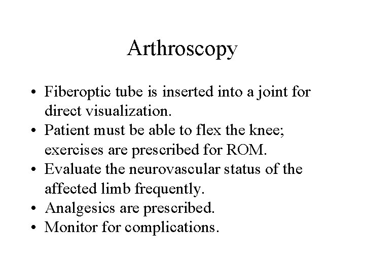 Arthroscopy • Fiberoptic tube is inserted into a joint for direct visualization. • Patient