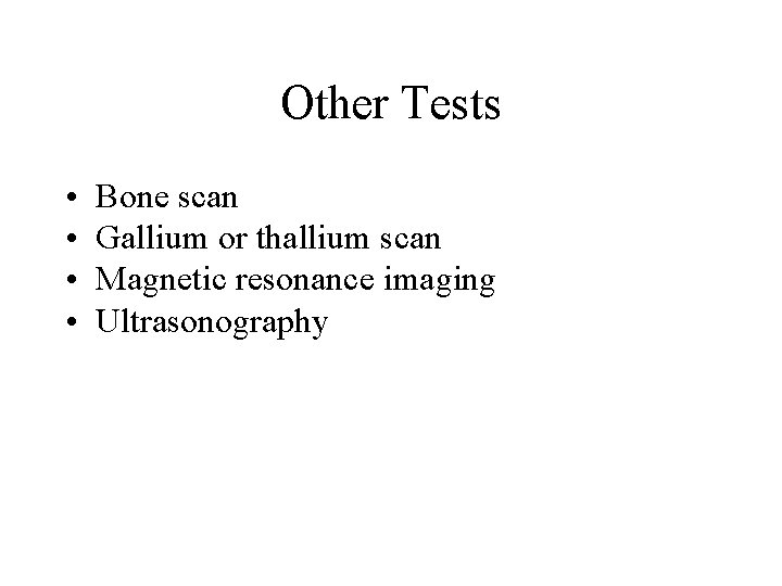 Other Tests • • Bone scan Gallium or thallium scan Magnetic resonance imaging Ultrasonography