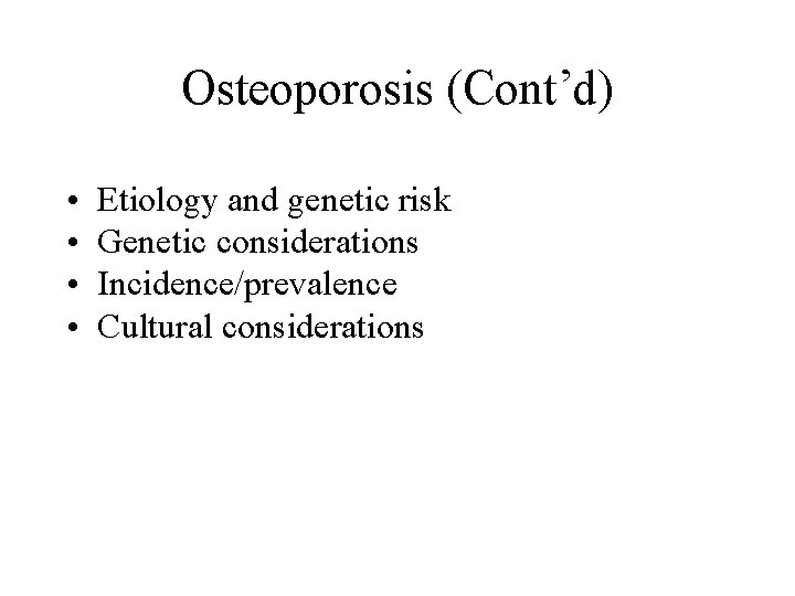 Osteoporosis (Cont’d) • • Etiology and genetic risk Genetic considerations Incidence/prevalence Cultural considerations 