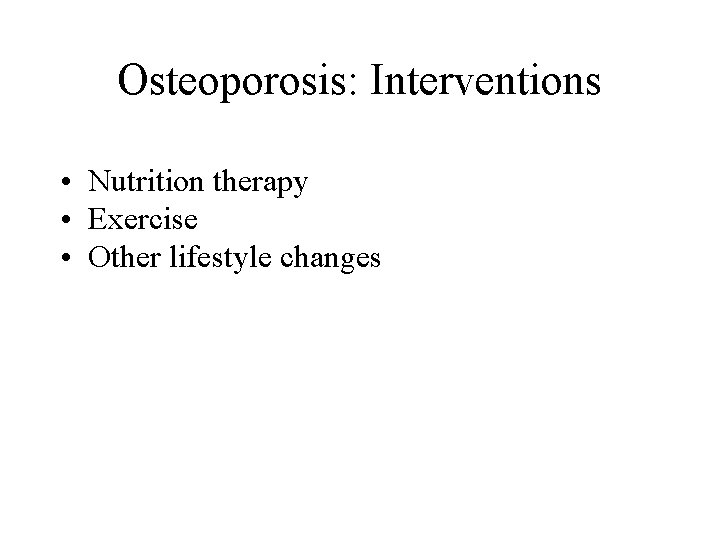 Osteoporosis: Interventions • Nutrition therapy • Exercise • Other lifestyle changes 