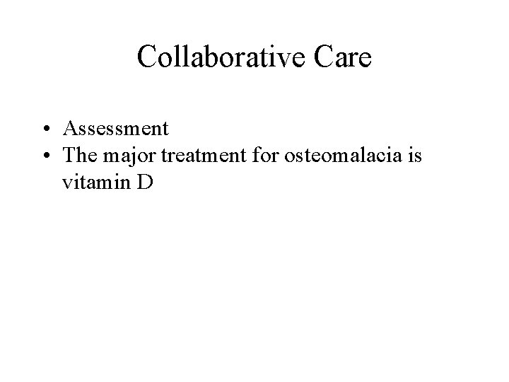 Collaborative Care • Assessment • The major treatment for osteomalacia is vitamin D 