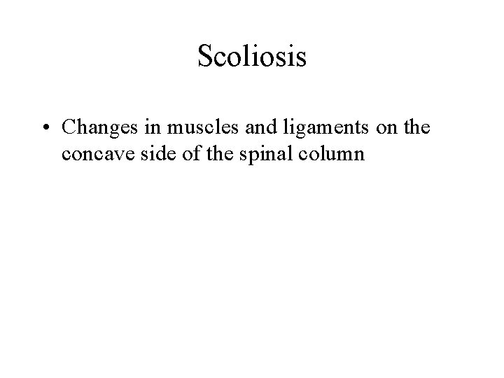 Scoliosis • Changes in muscles and ligaments on the concave side of the spinal