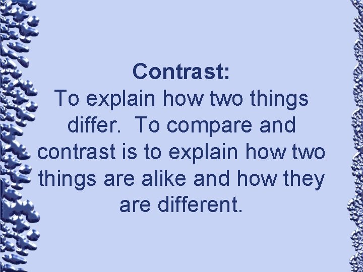 Contrast: To explain how two things differ. To compare and contrast is to explain