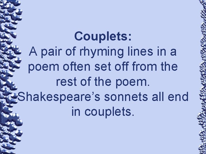 Couplets: A pair of rhyming lines in a poem often set off from the