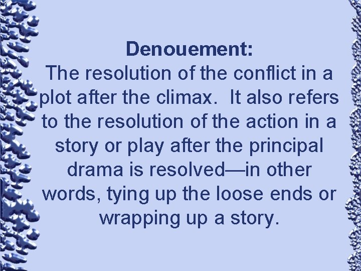 Denouement: The resolution of the conflict in a plot after the climax. It also