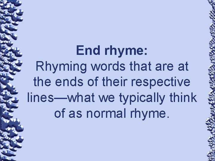 End rhyme: Rhyming words that are at the ends of their respective lines—what we