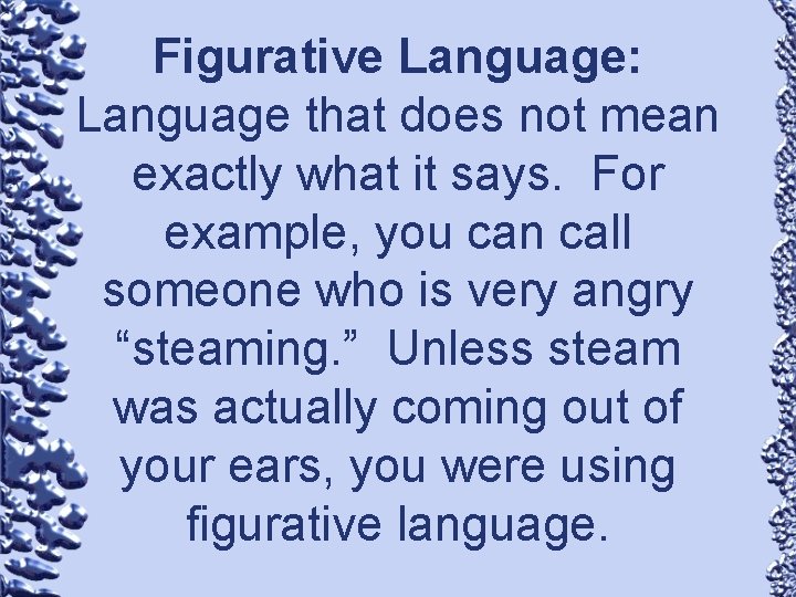 Figurative Language: Language that does not mean exactly what it says. For example, you