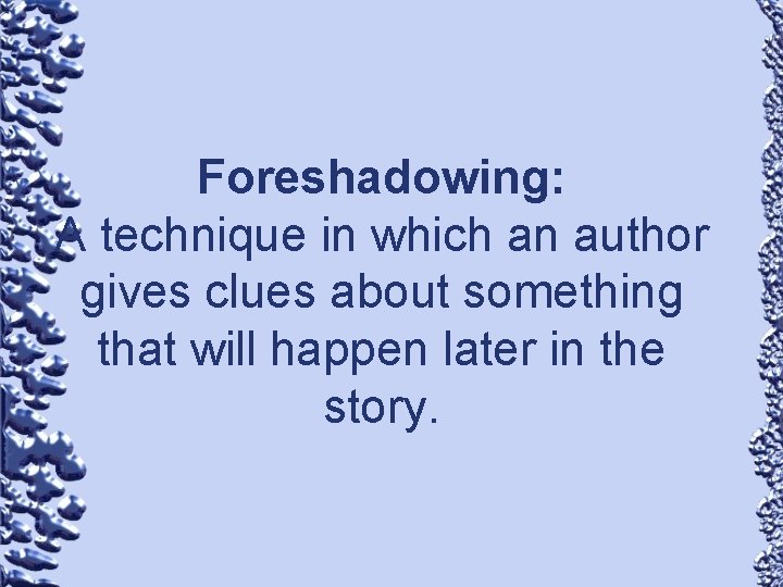 Foreshadowing: A technique in which an author gives clues about something that will happen