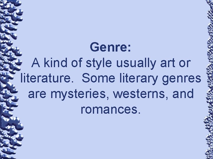 Genre: A kind of style usually art or literature. Some literary genres are mysteries,