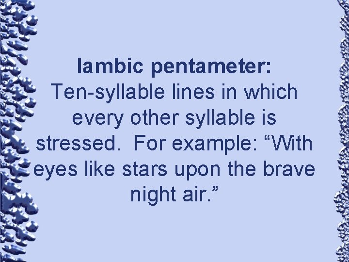 Iambic pentameter: Ten-syllable lines in which every other syllable is stressed. For example: “With