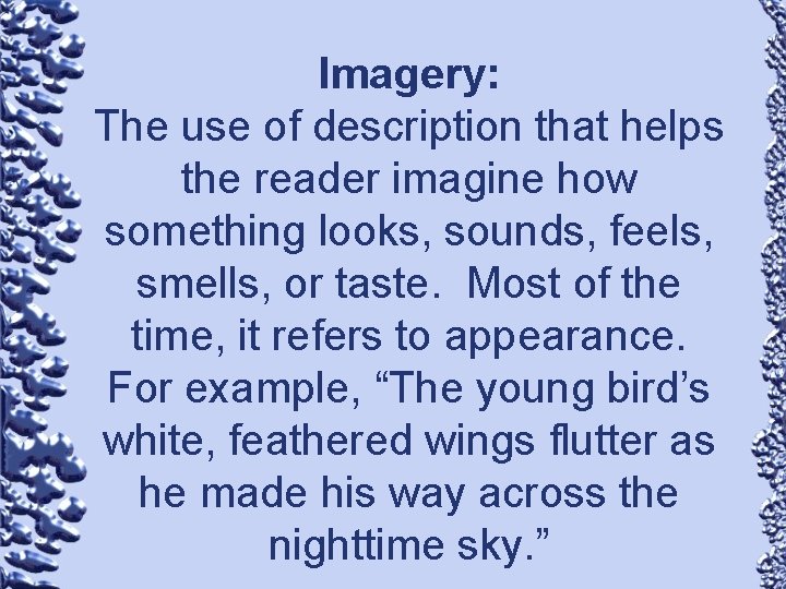 Imagery: The use of description that helps the reader imagine how something looks, sounds,