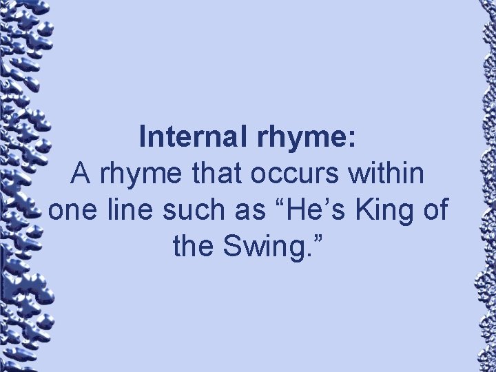 Internal rhyme: A rhyme that occurs within one line such as “He’s King of