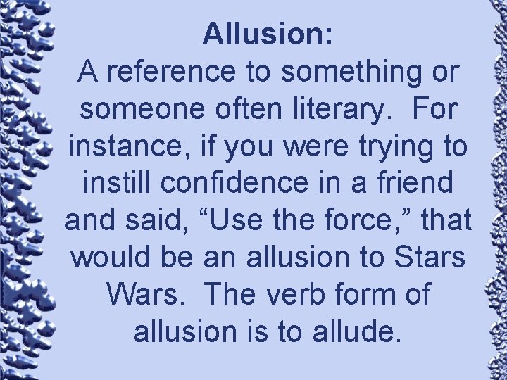 Allusion: A reference to something or someone often literary. For instance, if you were